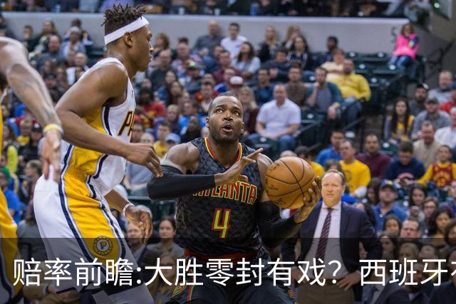 赔率前瞻:大胜零封有戏？西班牙有望碾压沙特