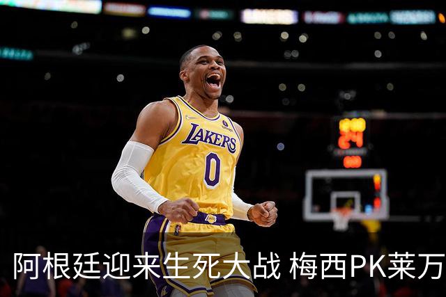 阿根廷迎来生死大战 梅西PK莱万成焦点